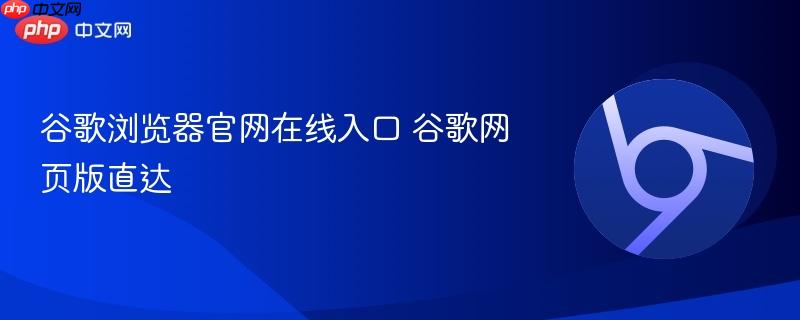 谷歌浏览器官网在线入口 谷歌网页版直达