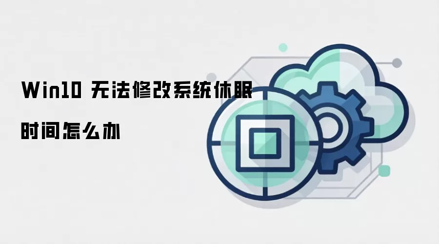 Win10 无法修改系统休眠时间怎么办