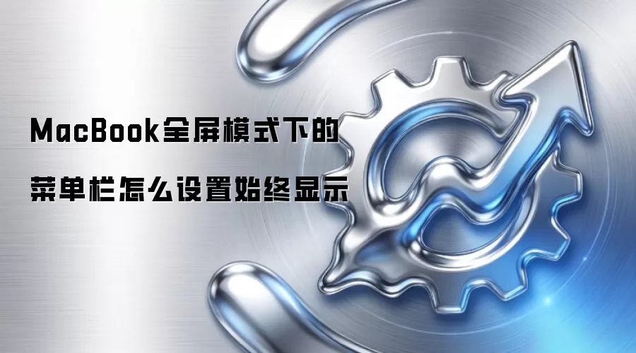 MacBook全屏模式下的菜单栏怎么设置始终显示