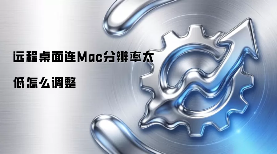 远程桌面连Mac分辨率太低怎么调整