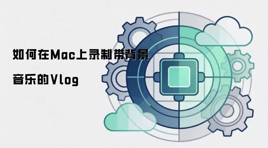如何在Mac上录制带背景音乐的Vlog