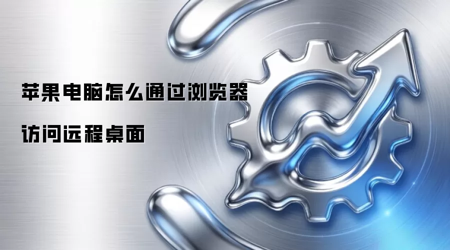 苹果电脑怎么通过浏览器访问远程桌面