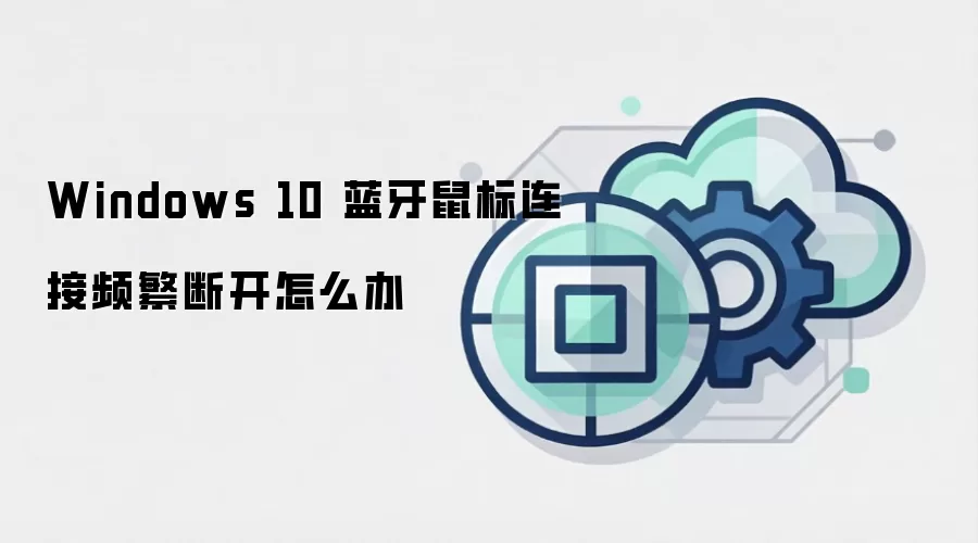 Windows 10 蓝牙鼠标连接频繁断开怎么办