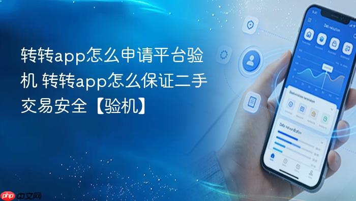 转转app怎么申请平台验机 转转app怎么保证二手交易安全【验机】