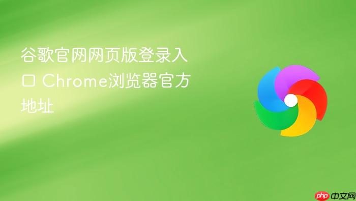 谷歌官网网页版登录入口 Chrome浏览器官方地址