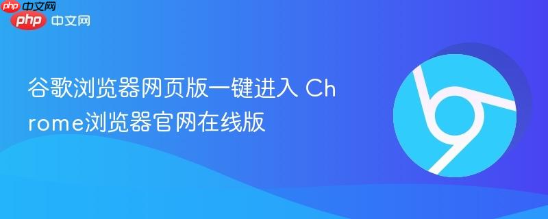 谷歌浏览器网页版一键进入 Chrome浏览器官网在线版