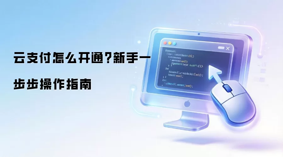 云支付怎么开通?新手一步步操作指南