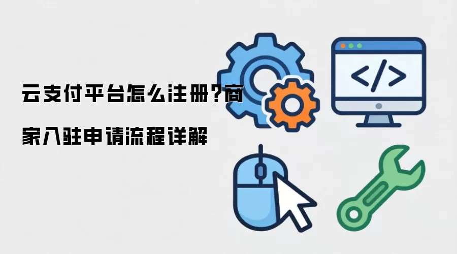 云支付平台怎么注册?商家入驻申请流程详解