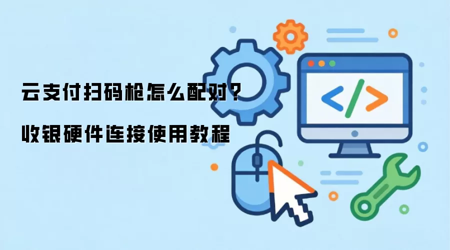 云支付扫码枪怎么配对？收银硬件连接使用教程