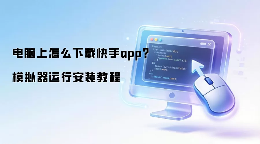 电脑上怎么下载快手app？模拟器运行安装教程