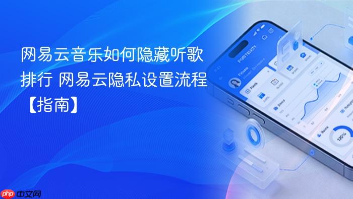 网易云音乐如何隐藏听歌排行 网易云隐私设置流程【指南】
