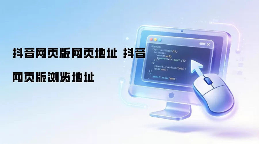 抖音网页版网页地址 抖音网页版浏览地址