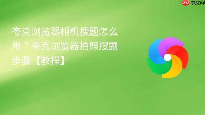 夸克浏览器相机搜题怎么用？夸克浏览器拍照搜题步骤【教程】
