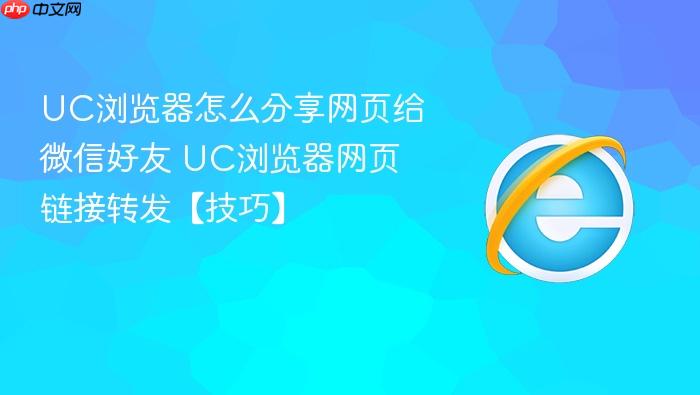 UC浏览器怎么分享网页给微信好友 UC浏览器网页链接转发【技巧】