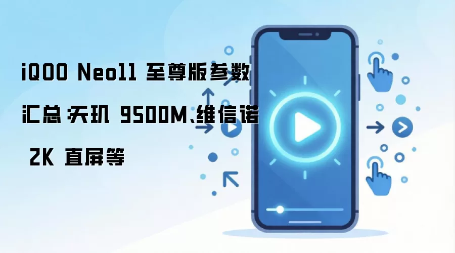 iQOO Neo11 至尊版参数汇总:天玑 9500M、维信诺 2K 直屏等