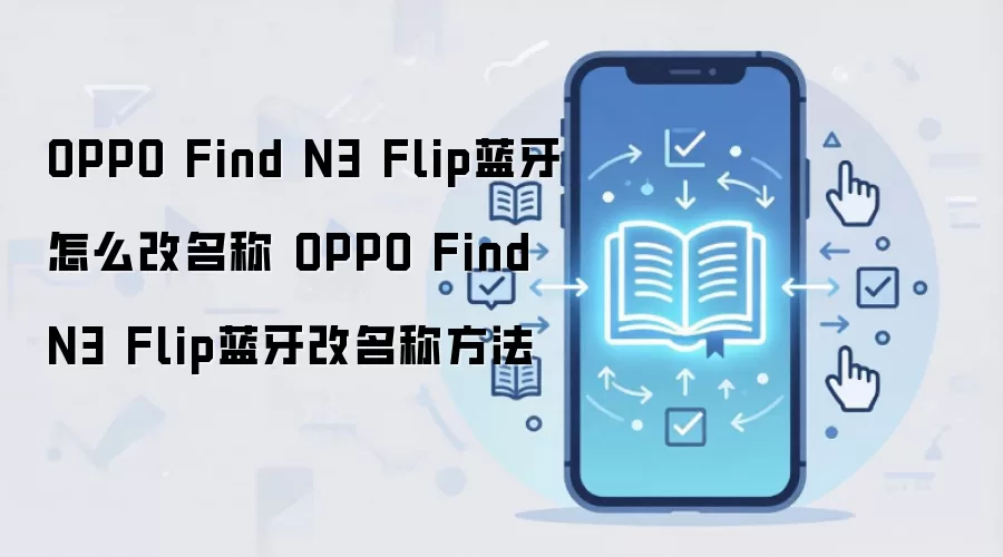 OPPO Find N3 Flip蓝牙怎么改名称 OPPO Find N3 Flip蓝牙改名称方法