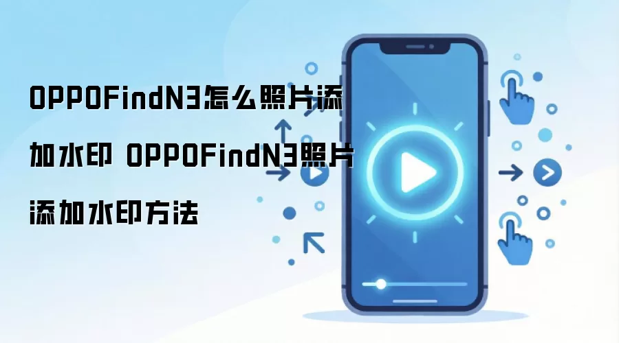 OPPOFindN3怎么照片添加水印 OPPOFindN3照片添加水印方法