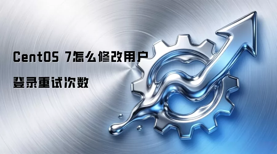 CentOS 7怎么修改用户登录重试次数