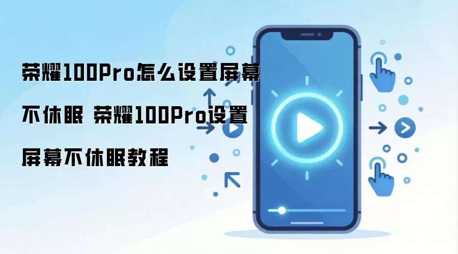 荣耀100Pro怎么设置屏幕不休眠 荣耀100Pro设置屏幕不休眠教程