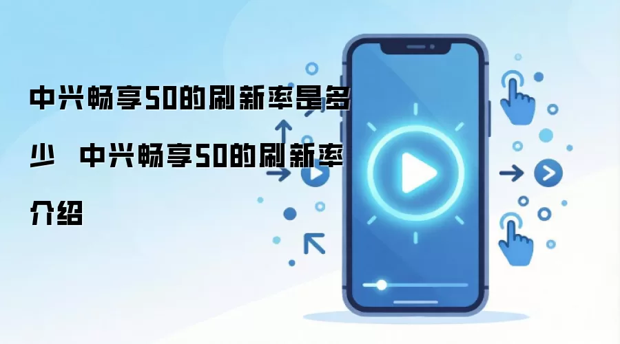 中兴畅享50的刷新率是多少 中兴畅享50的刷新率介绍