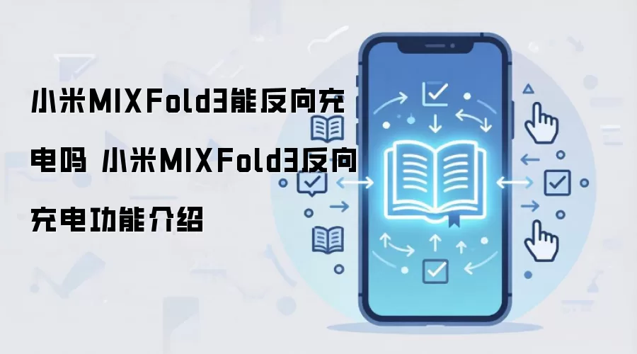 小米MIXFold3能反向充电吗 小米MIXFold3反向充电功能介绍