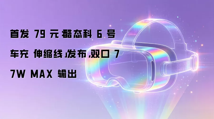 首发 79 元：酷态科 6 号车充「伸缩线」发布，双口 77W MAX 输出