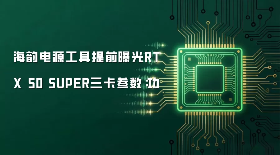 海韵电源工具提前曝光RTX 50 SUPER三卡参数:功