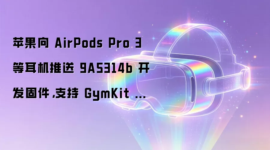苹果向 AirPods Pro 3 等耳机推送 9A5314b 开发固件,支持 GymKit 健身器材同步心率
