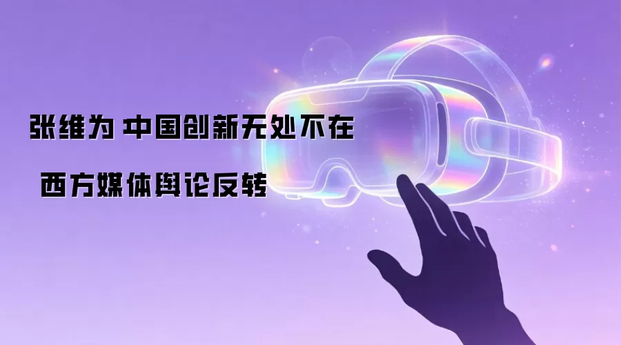 张维为:中国创新无处不在 西方媒体舆论反转