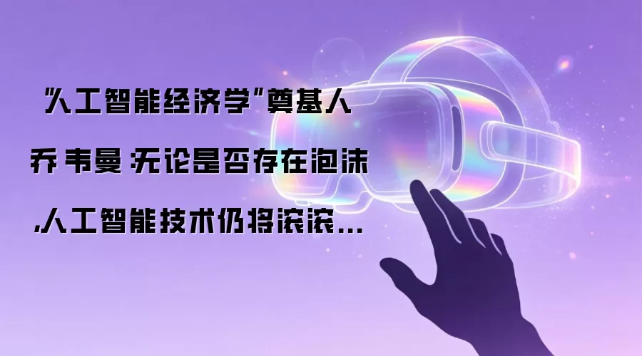 “人工智能经济学”奠基人乔·韦曼:无论是否存在泡沫,人工智能技术仍将滚滚向前