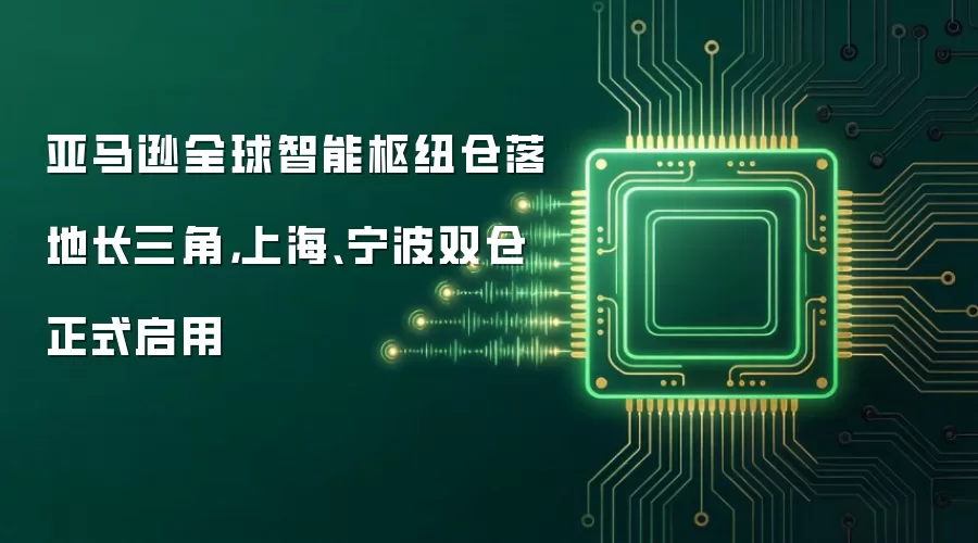 亚马逊全球智能枢纽仓落地长三角,上海、宁波双仓正式启用
