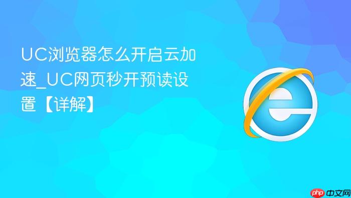 UC浏览器怎么开启云加速_UC网页秒开预读设置【详解】
