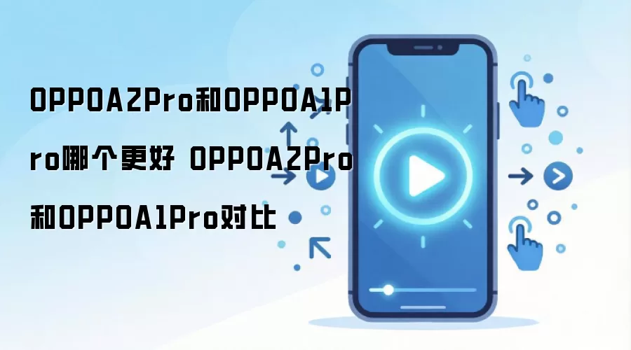 OPPOA2Pro和OPPOA1Pro哪个更好 OPPOA2Pro和OPPOA1Pro对比