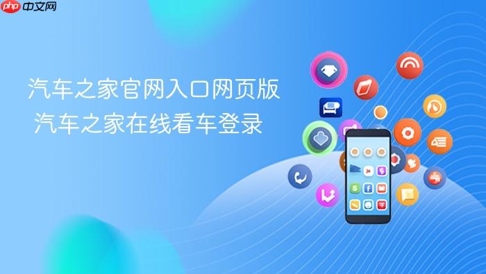 汽车之家官网入口网页版 汽车之家在线看车登录