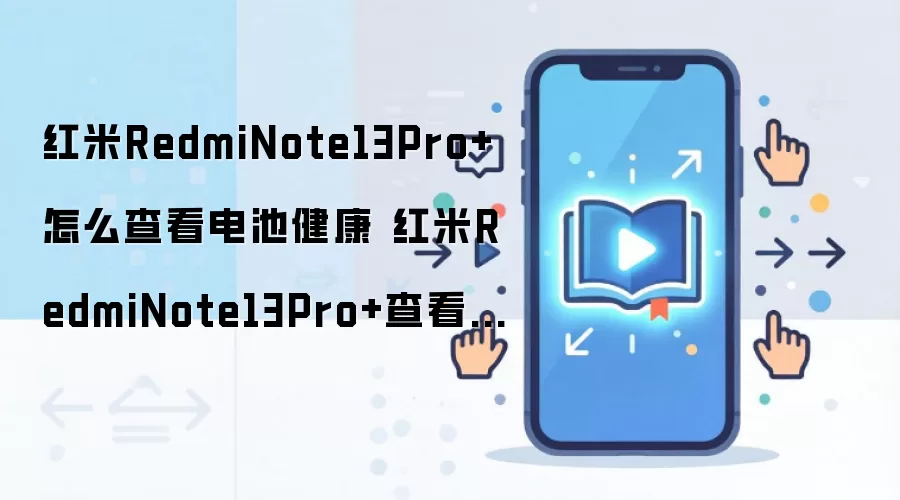 红米RedmiNote13Pro+怎么查看电池健康 红米RedmiNote13Pro+查看电池健康方法