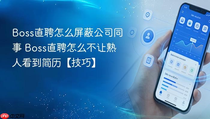 Boss直聘怎么屏蔽公司同事 Boss直聘怎么不让熟人看到简历【技巧】