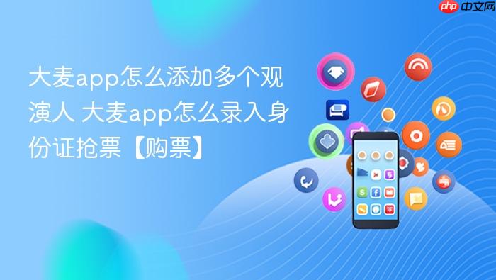 大麦app怎么添加多个观演人 大麦app怎么录入身份证抢票【购票】