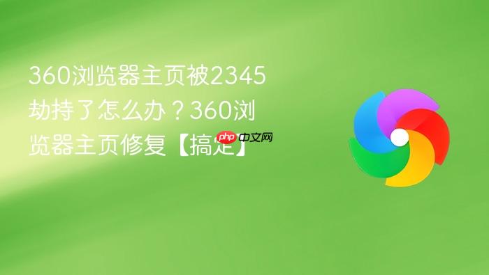 360浏览器主页被2345劫持了怎么办？360浏览器主页修复【搞定】