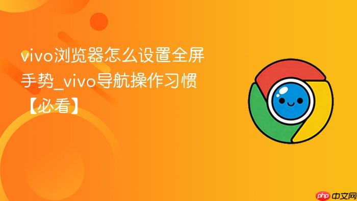 vivo浏览器怎么设置全屏手势_vivo导航操作习惯【必看】