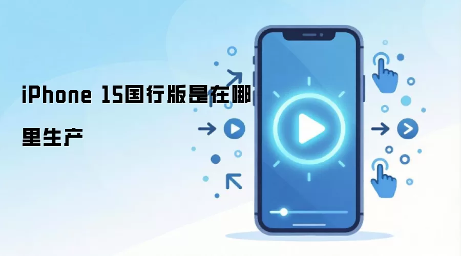 iPhone 15国行版是在哪里生产