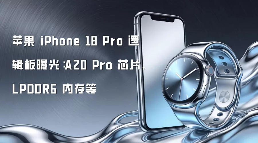苹果 iPhone 18 Pro 逻辑板曝光：A20 Pro 芯片、LPDDR6 内存等