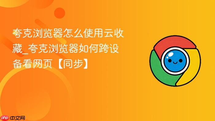 夸克浏览器怎么使用云收藏_夸克浏览器如何跨设备看网页【同步】