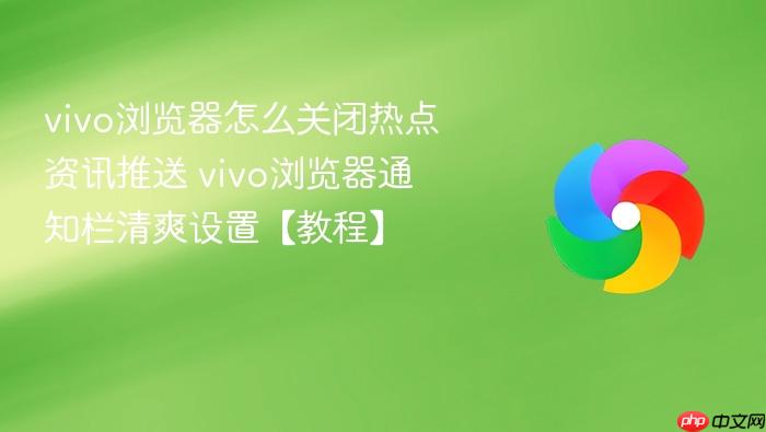 vivo浏览器怎么关闭热点资讯推送