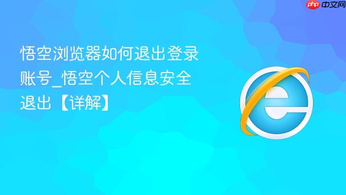 悟空浏览器如何退出登录账号_悟空个人信息安全退出【详解】