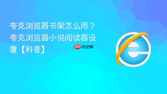 夸克浏览器书架怎么用？夸克浏览器小说阅读器设置【科普】