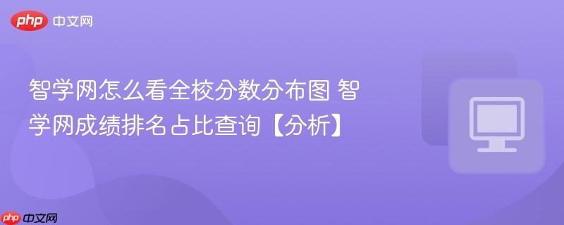 智学网怎么看全校分数分布图 智学网成绩排名占比查询【分析】