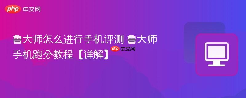 鲁大师怎么进行手机评测