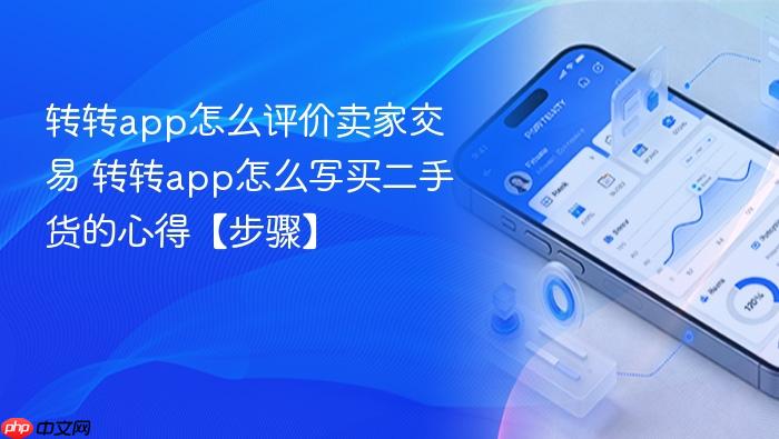 转转app怎么评价卖家交易 转转app怎么写买二手货的心得【步骤】