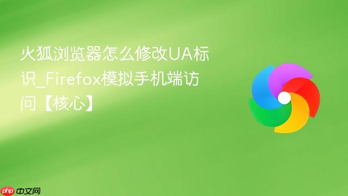 火狐浏览器怎么修改UA标识_Firefox模拟手机端访问【核心】