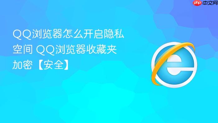 QQ浏览器怎么开启隐私空间 QQ浏览器收藏夹加密【安全】